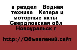  в раздел : Водная техника » Катера и моторные яхты . Свердловская обл.,Новоуральск г.